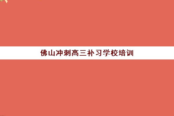佛山冲刺高三补习学校培训基地有哪些学校，如何选择靠谱的全封闭式集训机构
