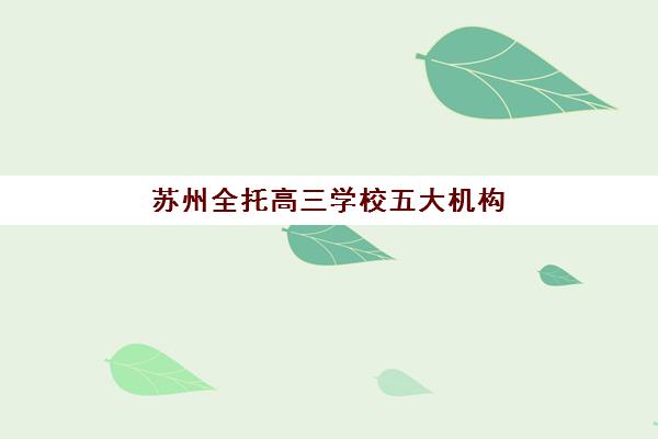 苏州全托高三学校五大机构竞争力报告如何？2025年权威排名与择校全攻略