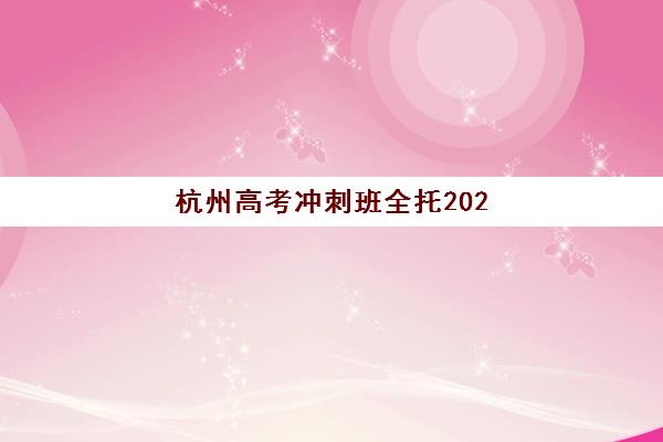 杭州高考冲刺班全托2025年考点有哪些？最新考点分布与择校全攻略