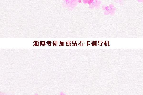 淄博考研加强钻石卡辅导机构如何选？2025年海文考研课程价格、师资与服务体系全解析