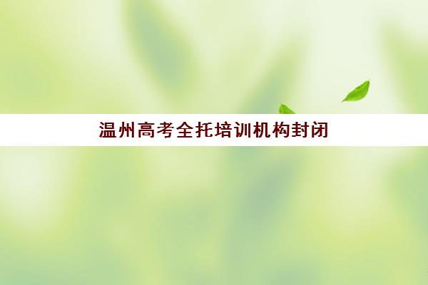 温州高考全托培训机构封闭学校有哪些学校？2025年最新权威名单详情、择校标准与报读全指南