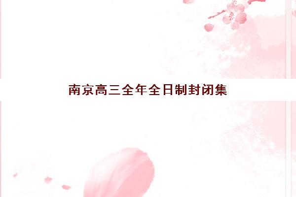 南京高三全年全日制封闭集训五大机构如何选？2025年技术白皮书与择校全攻略