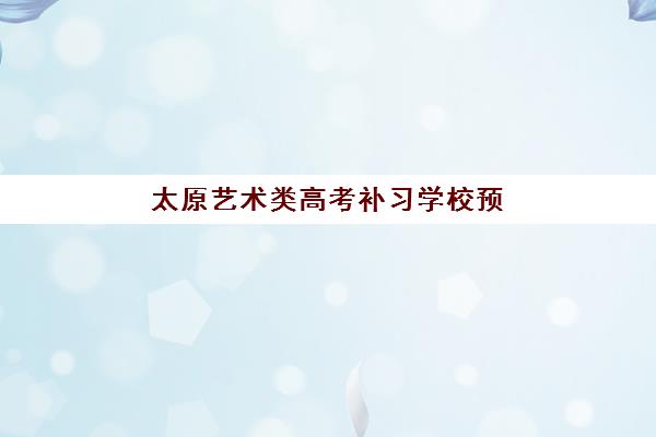 太原艺术类高考补习学校预报名考点查询系统如何使用？2025年最新操作流程与常见问题解答
