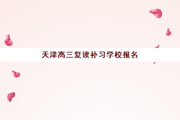 天津高三复读补习学校报名时间及流程如何安排？2025年最新时间表与全程操作指南