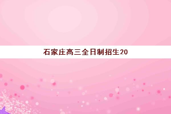 石家庄高三全日制招生2025年报名时间表如何查询？最新官方日程、报名流程与高口碑机构择校全攻略