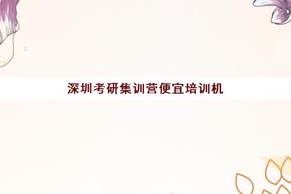 深圳考研集训营便宜培训机构寄宿基地电话怎么查？2025年最新联系方式与高性价比选择全指南