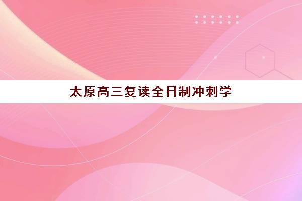 太原高三复读全日制冲刺学校五大机构用户反馈如何？2025年真实评价、优缺点解析与择校指南