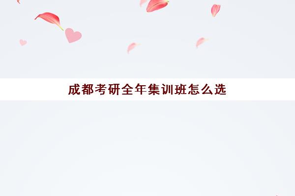 成都考研全年集训班怎么选？2025年最新课程体系与师资对比全解析