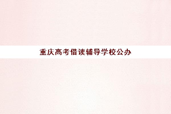 重庆高考借读辅导学校公办vs民办服务对比如何选择?2025年最新权威分析指南与科学择校全攻略 重庆高考借读辅导学校公办vs民办服务对比如何选择?2025年最新权威分析指南与科学择校全攻略