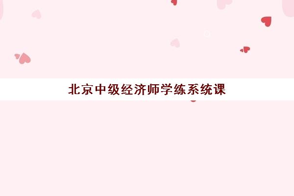 北京中级经济师学练系统课程辅导培训机构哪家好一点？2025年最新TOP3机构实力对比与择校全指南