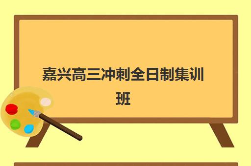嘉兴高三冲刺全日制集训班辅导学校哪家好一点?2025年最新权威排名解读与高性价比择校全指南 嘉兴高三冲刺全日制集训班辅导学校哪家好一点?2025年最新权威排名解读与高性价比择校全指南