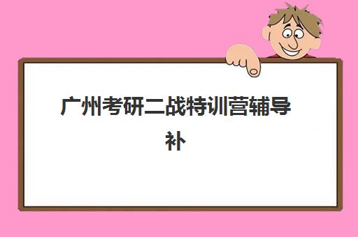 广州考研二战特训营辅导补习集中训练营怎么样啊？2025年最新十大排名、课程特色与成功案例深度解析