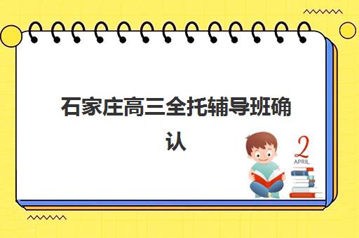 石家庄高三全托辅导班确认现场确认时间安排如何查询?2025年最新时间表、确认流程与备考全指南 石家庄高三全托辅导班确认现场确认时间安排如何查询?2025年最新时间表、确认流程与备考全指南