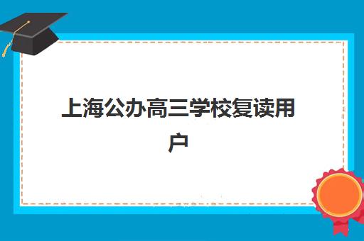 上海公办高三学校复读用户满意度标杆机构有哪些？2025年权威满意度榜单TOP5、择校标准与成功案例全解析