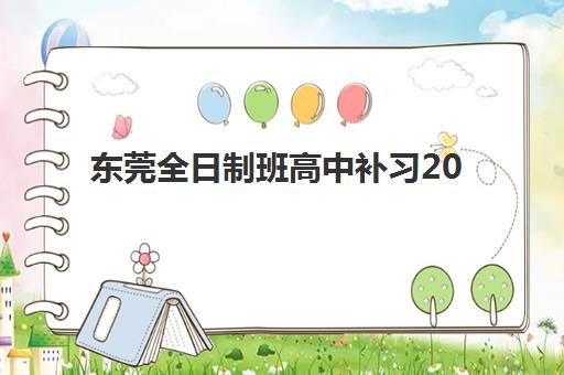 东莞全日制班高中补习2025年考试时间如何安排？最新考试日程、备考规划与机构选择全指南