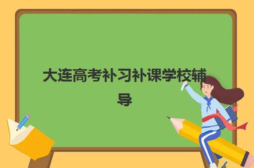 大连高考补习补课学校辅导机构哪家强些？2025年十大实力机构综合评测、择校指南与避坑全攻略