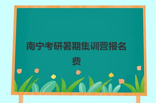 南宁考研暑期集训营报名费多少钱2025？最新费用明细、性价比分析与报名指南