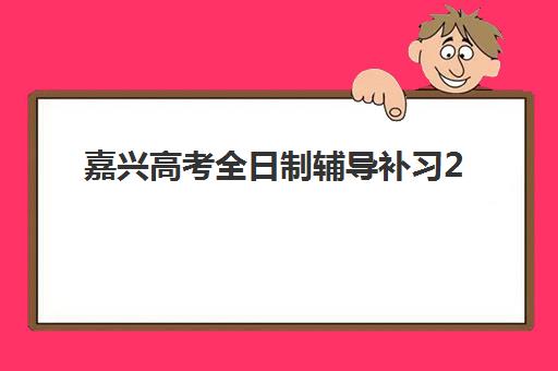 嘉兴高考全日制辅导补习2025年报名时间表如何科学规划？最新时间节点解读与高性价比择校全指南