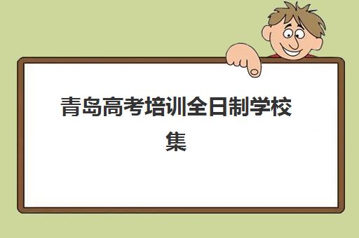 青岛高考培训全日制学校集训营哪个比较好？2025年最新评测、择校指南与成功案例解析