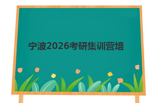 宁波2026考研集训营培训学校排名一览表如何查询？最新十大机构实力对比与择校全攻略