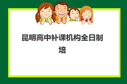 昆明高中补课机构全日制培训机构寄宿基地电话如何查询？2025年最新联系方式、择校指南与报名流程全解析