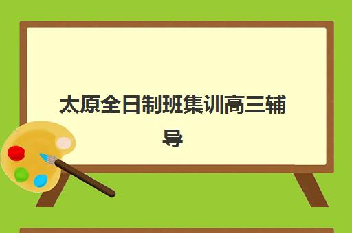 太原全日制班集训高三辅导培训机构有哪些地方?2025年Top10权威排名、各校特色与科学择校全指南 太原全日制班集训高三辅导培训机构有哪些地方?2025年Top10权威排名、各校特色与科学择校全指南