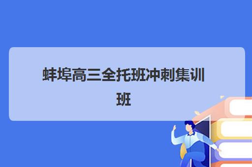 蚌埠高三全托班冲刺集训班信息确认时间是几点？2025年最新报名时间表、机构选择指南与备考规划