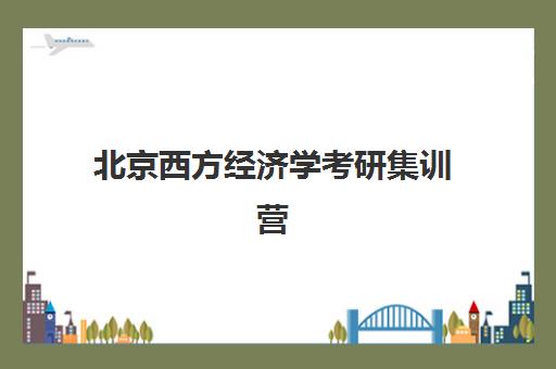 北京西方经济学考研集训营辅导班哪个比较好一点？2025年最新权威排名、各机构特色解析与科学择校全指南