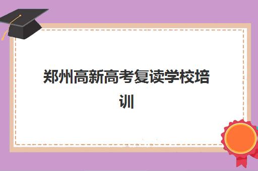 郑州高新高考复读学校培训学校排名如何选择？2025年最新实力榜单、各机构特色剖析与科学择校指南