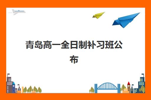 青岛高一全日制补习班公布时间2025年如何查询？最新时间节点、官方渠道与备考规划全攻略