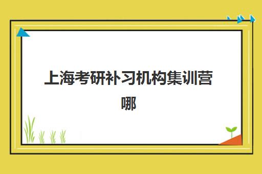 上海考研补习机构集训营哪家口碑好？2025年最新十大排名与科学择校全攻略