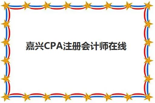 嘉兴CPA注册会计师在线提升课程培训机构费用高吗？2025年费用全解析、性价比对比与科学选择指南