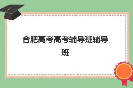 合肥高考高考辅导班辅导班学费一般多少钱如何查询更准确？2025年最新费用解析、性价比评估与择校指南全攻略