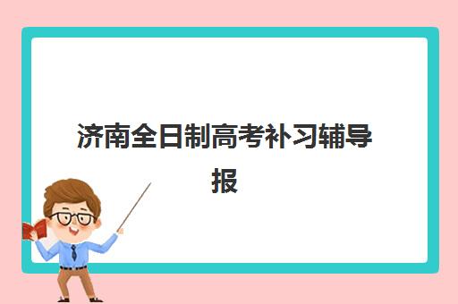 济南全日制高考补习辅导报名2025报名时间表如何查询？最新官方日程、各机构时间对比与科学报名全指南