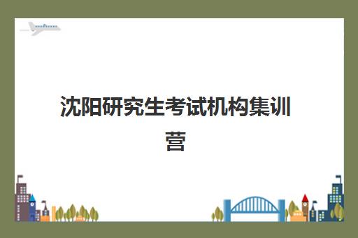 沈阳研究生考试机构集训营什么时候报名考试？2025年报名时间表、顶尖机构选择与全流程备考指南