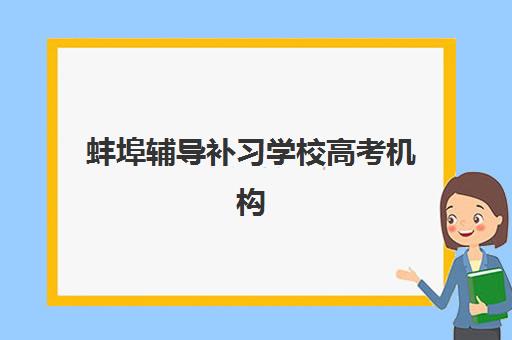 蚌埠辅导补习学校高考机构发展指数TOP5如何查询？2025年最新榜单、评估标准与择校指南全解析