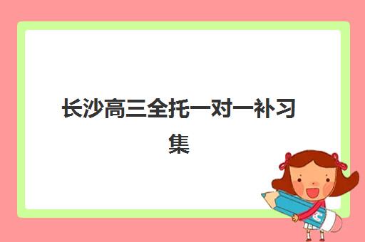 长沙高三全托一对一补习集训营排名一览表最新出炉？2025年权威榜单与择校指南全解析