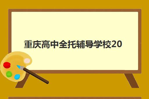 重庆高中全托辅导学校2025年报名情况如何？最新招生政策、名校对比与择校指南全解析