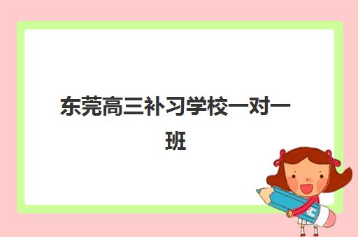 东莞高三补习学校一对一班培训机构哪家好？2025年最新机构推荐、选择标准与成功案例全解析