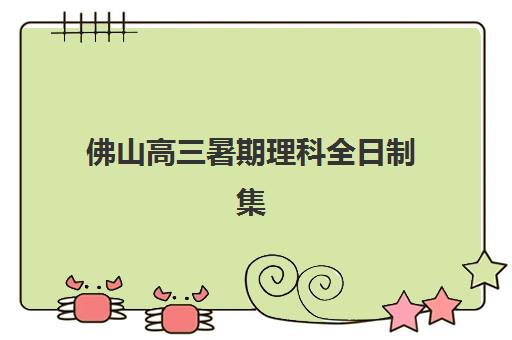 佛山高三暑期理科全日制集训营排名前十名如何选择？2025年最新权威榜单、择校指南与成功案例解析