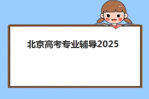北京高考专业辅导2025年时间公布如何查询？最新官方时间表发布渠道、详细查询步骤与科学备考规划全指南