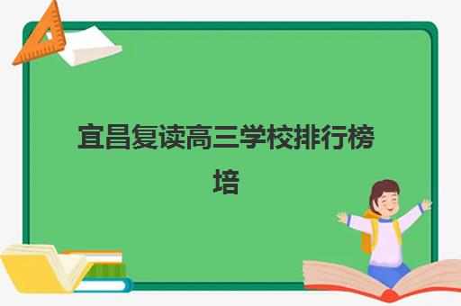 宜昌复读高三学校排行榜培训班哪个比较好？2025年最新排名、择校指南与成功案例解析