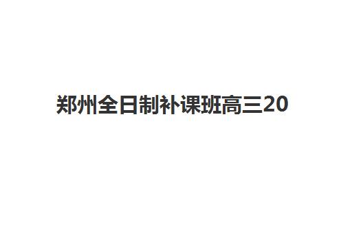 郑州全日制补课班高三2025年时间公布如何查询？最新权威时间表与科学择校全指南