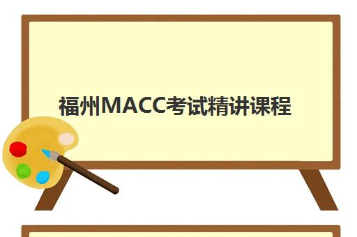 福州MACC考试精讲课程最好辅导学校是哪个?2025年最新权威排名、择校指南与成功案例全解析 福州MACC考试精讲课程最好辅导学校是哪个?2025年最新权威排名、择校指南与成功案例全解析