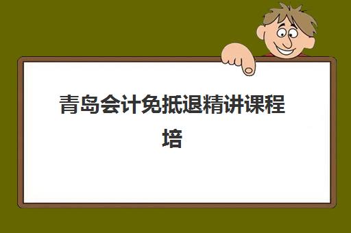 青岛会计免抵退精讲课程培训班哪个最好一点？2025年权威机构测评、课程特色详解与科学选择全攻略