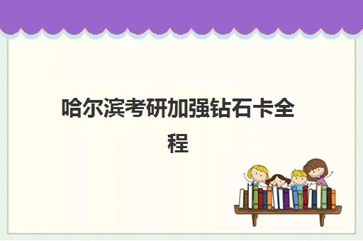 哈尔滨考研加强钻石卡全程班培训机构寄宿基地有哪些?2025年最新权威排名与科学择校全攻略 哈尔滨考研加强钻石卡全程班培训机构寄宿基地有哪些?2025年最新权威排名与科学择校全攻略