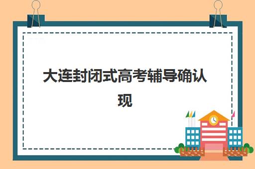 大连封闭式高考辅导确认现场确认时间是几点？2025年最新时间规律、查询方法与实操指南