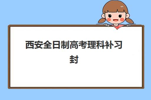 西安全日制高考理科补习封闭式集训营地址在哪里？2025年最新地址汇总、交通指南与择校全攻略