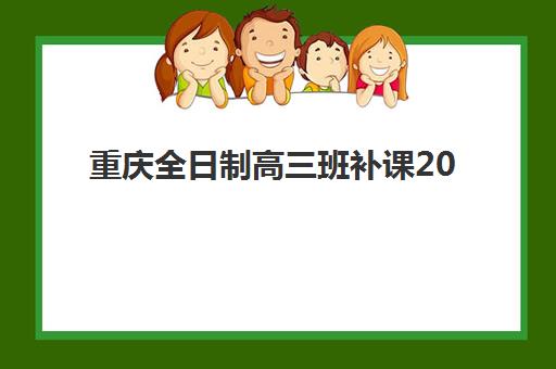 重庆全日制高三班补课2025报名时间如何科学规划？最新招生日程、各校时间节点与成功报名全指南
