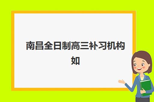 南昌全日制高三补习机构如何选择？2025年最新TOP5排名、费用对比与择校避坑全指南